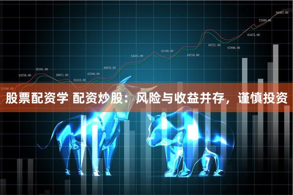 股票配资学 配资炒股：风险与收益并存，谨慎投资