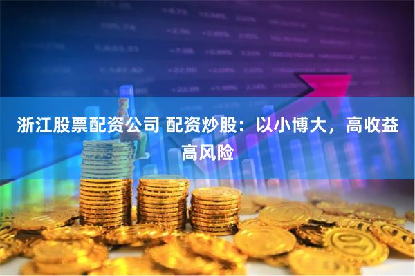浙江股票配资公司 配资炒股：以小博大，高收益高风险