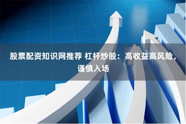 股票配资知识网推荐 杠杆炒股：高收益高风险，谨慎入场